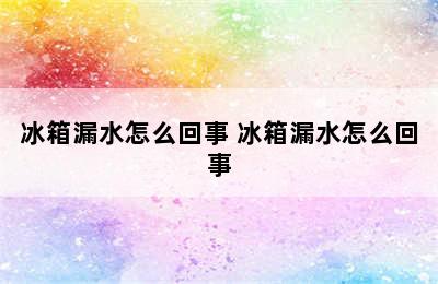 冰箱漏水怎么回事 冰箱漏水怎么回事